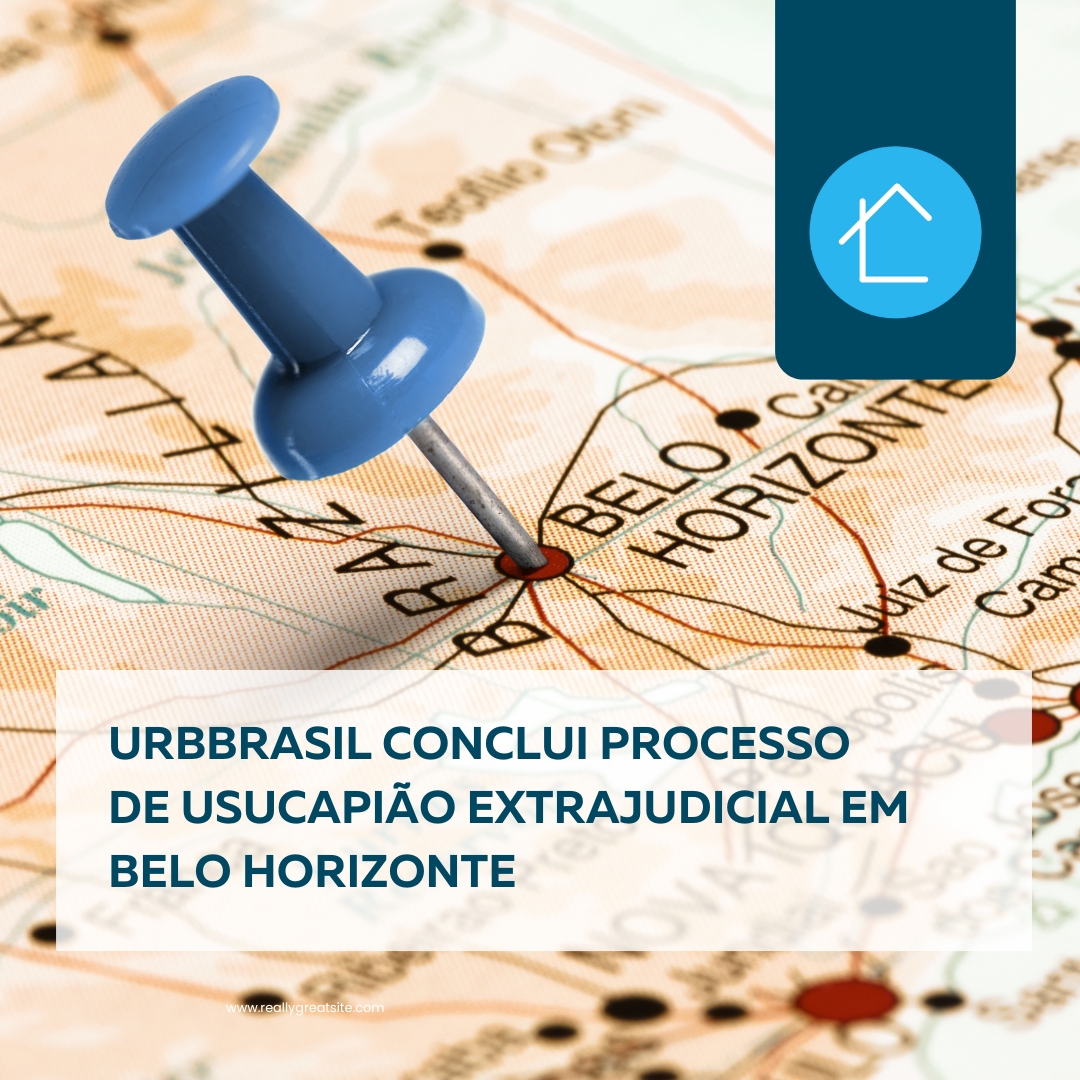 UrbBrasil conclui processo de USUCAPIÃO EXTRAJUDICIAL em Belo Horizonte