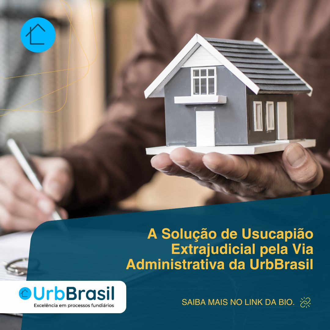 A Solução de Usucapião Extrajudicial pela Via Administrativa da UrbBrasil